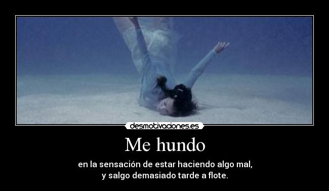 Me hundo - en la sensación de estar haciendo algo mal,
y salgo demasiado tarde a flote.