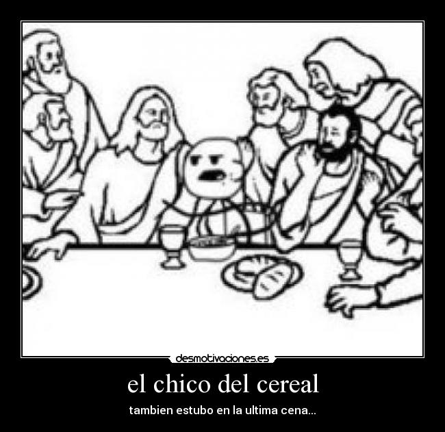 el chico del cereal - tambien estubo en la ultima cena...