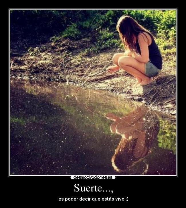 Suerte..., - es poder decir que estás vivo ;)