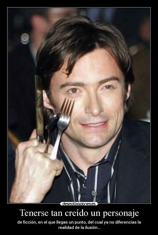 Tenerse tan creído un personaje - de ficción, en el que llegas un punto, del cual ya no diferencias la
realidad de la ilusión...
