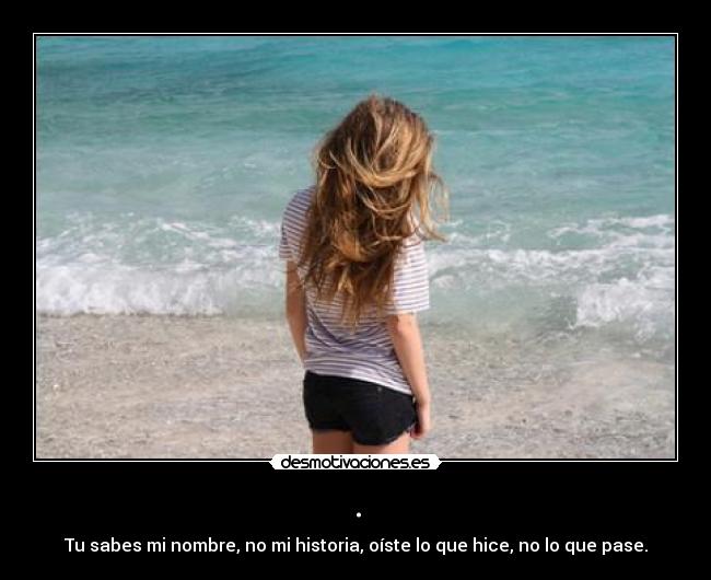 . - Tu sabes mi nombre, no mi historia, oíste lo que hice, no lo que pase.
