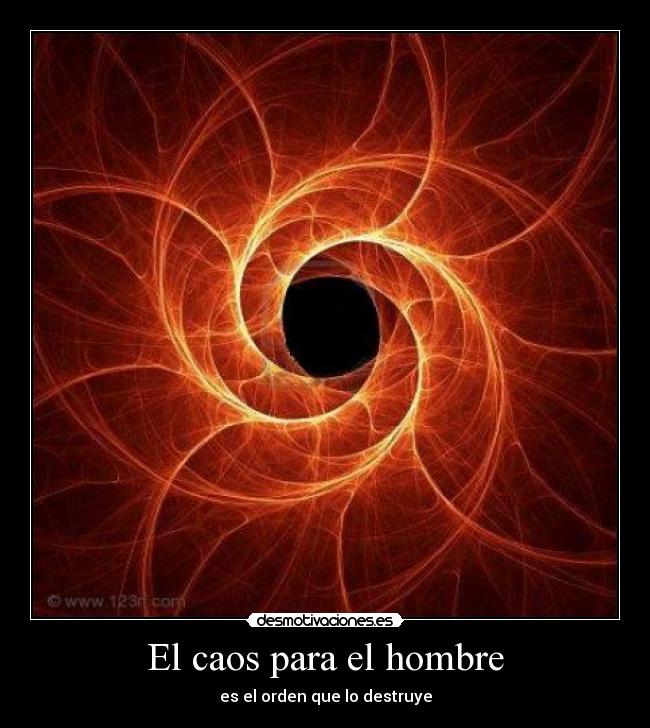 El caos para el hombre - es el orden que lo destruye