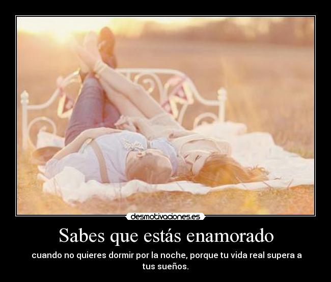 Sabes que estás enamorado - cuando no quieres dormir por la noche, porque tu vida real supera a tus sueños.