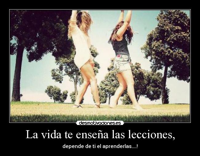 La vida te enseña las lecciones, - depende de ti el aprenderlas....!♥