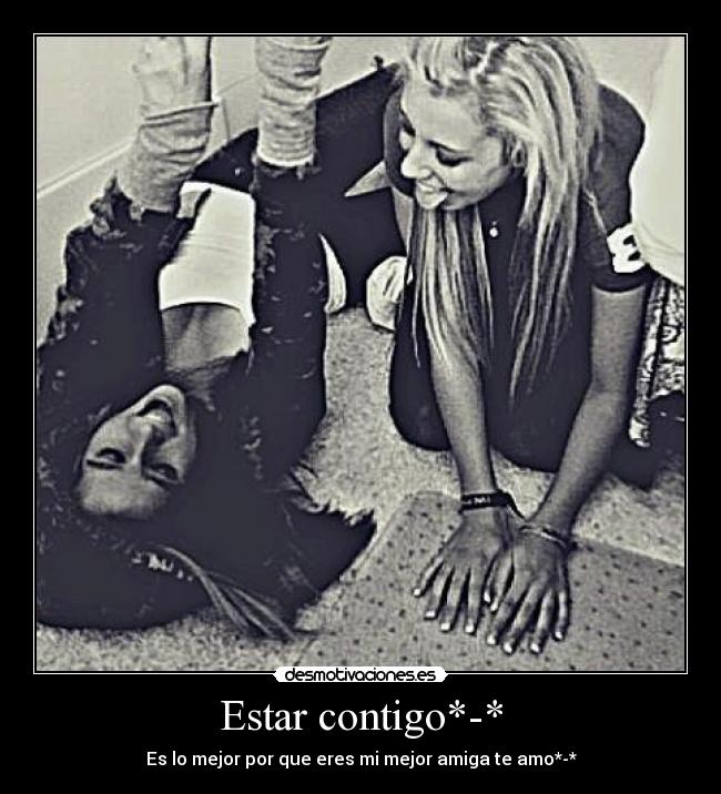 Estar contigo*-* - Es lo mejor por que eres mi mejor amiga te amo*-*