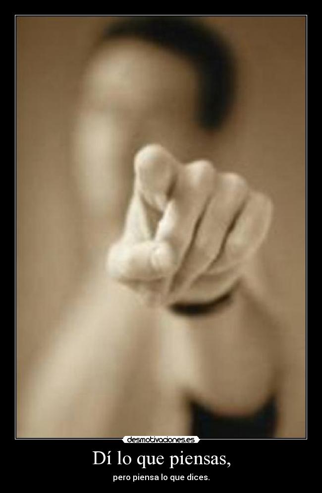 Dí lo que piensas, - pero piensa lo que dices.