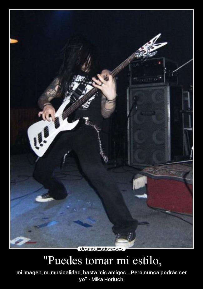 Puedes tomar mi estilo, - mi imagen, mi musicalidad, hasta mis amigos... Pero nunca podrás ser
yo - Mika Horiuchi