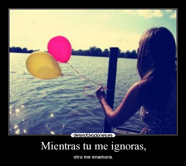 Mientras tu me ignoras, - 