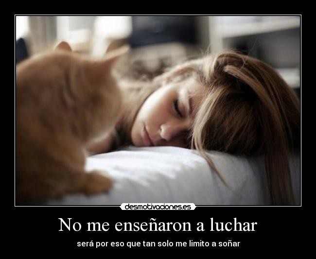 No me enseñaron a luchar - será por eso que tan solo me limito a soñar