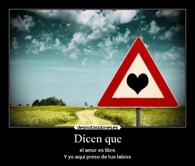 Dícen que - el amor es libre.
Y yo aquí preso de tus labios