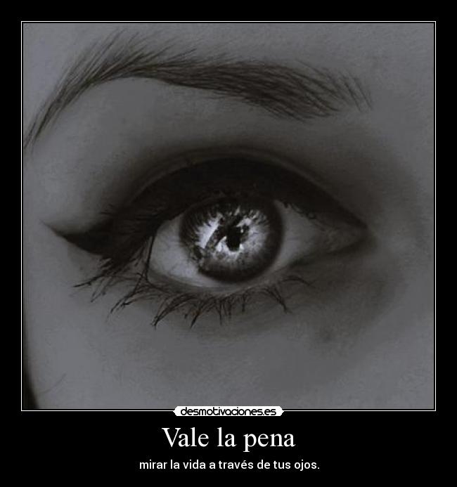 Vale la pena - mirar la vida a través de tus ojos.