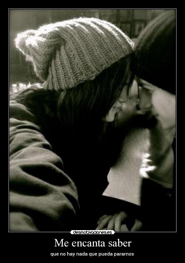 Me encanta saber - que no hay nada que pueda pararnos ♥