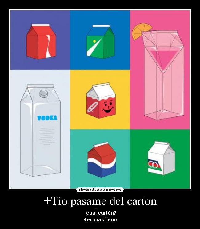 +Tio pasame del carton - -cual cartón?
+es mas lleno