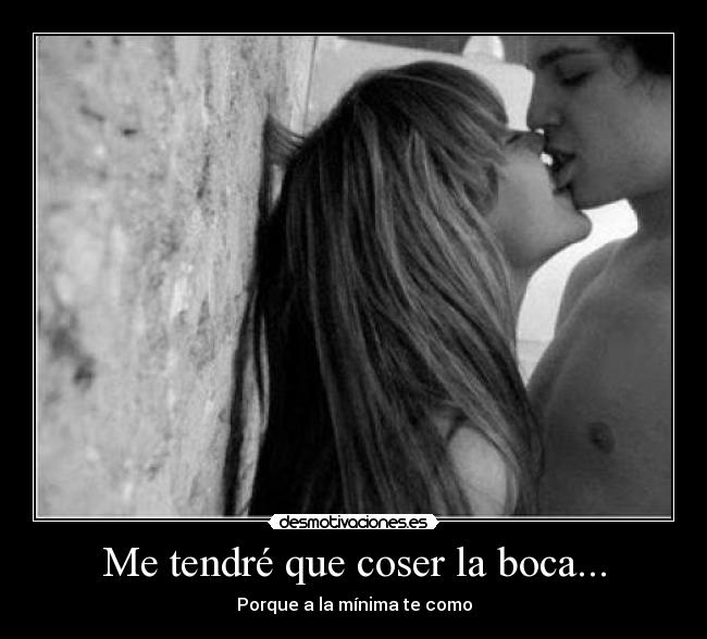 Me tendré que coser la boca... -