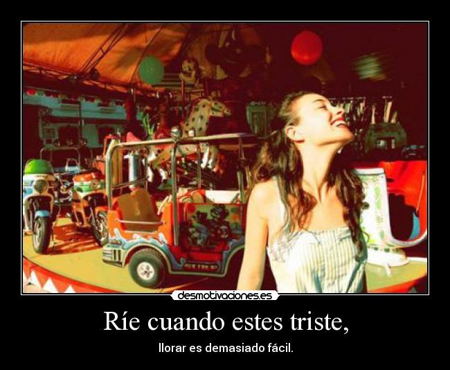 Ríe cuando estes triste, -