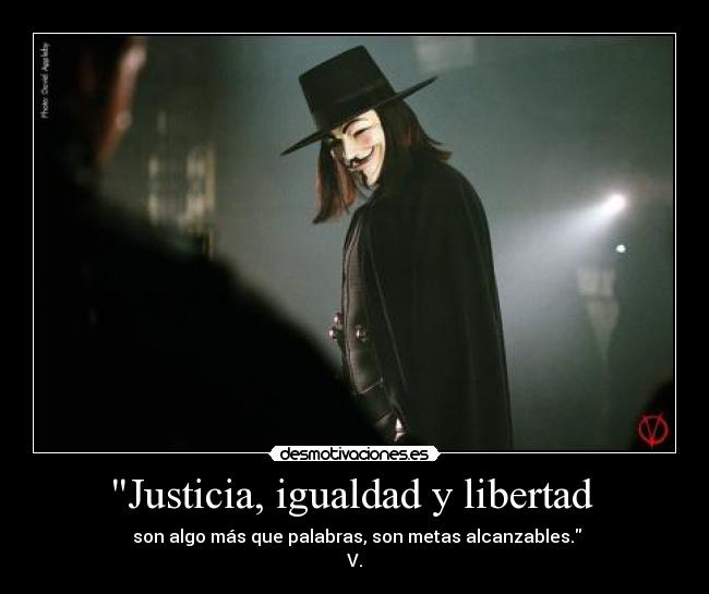 Justicia, igualdad y libertad  -  son algo más que palabras, son metas alcanzables.
V.