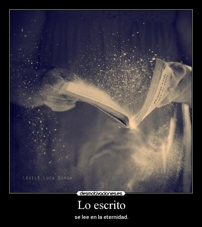Lo escrito - se lee en la eternidad.