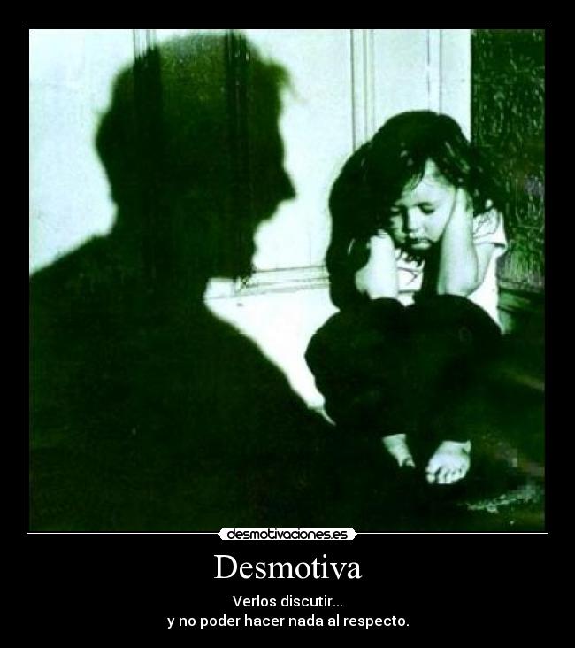 Desmotiva - Verlos discutir...
y no poder hacer nada al respecto.