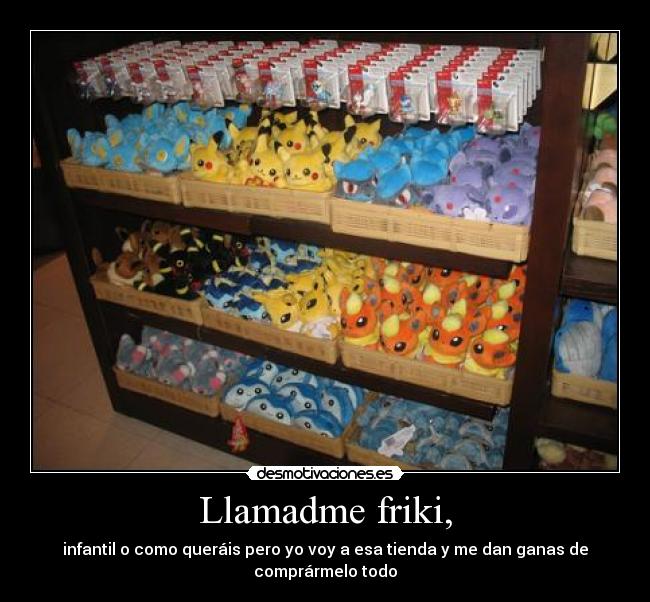 Llamadme friki, - infantil o como queráis pero yo voy a esa tienda y me dan ganas de comprármelo todo