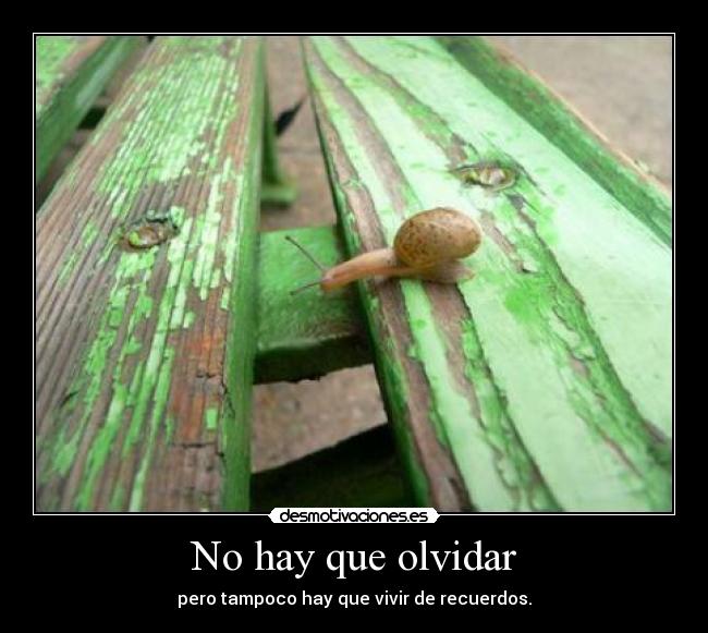 No hay que olvidar - pero tampoco hay que vivir de recuerdos.
