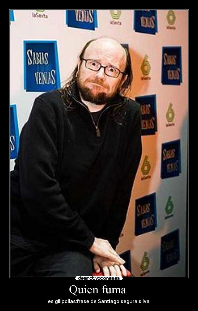 Quien fuma - es gilipollas:frase de Santiago segura silva