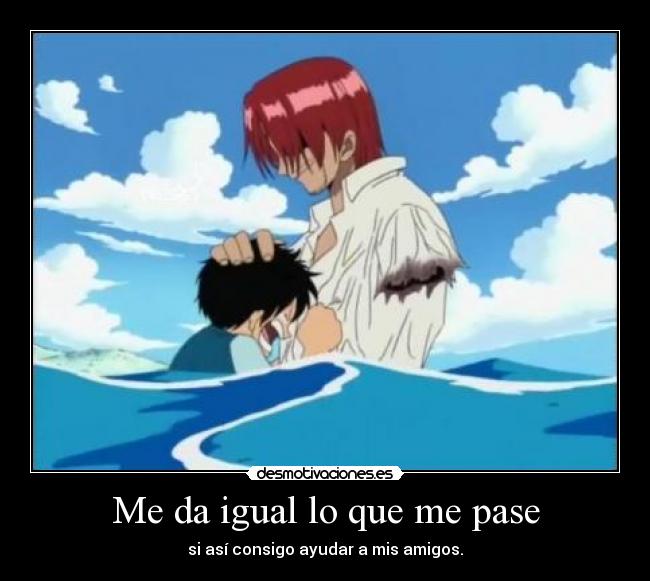 Me da igual lo que me pase - si así consigo ayudar a mis amigos.