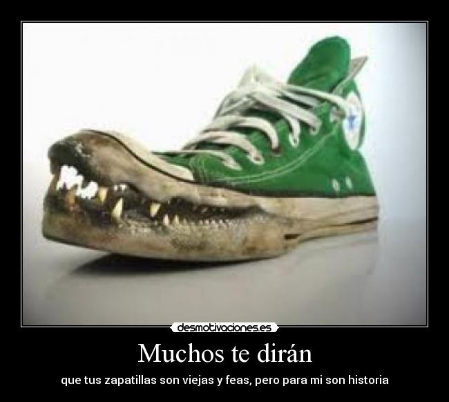Muchos te dirán - que tus zapatillas son viejas y feas, pero para mi son historia