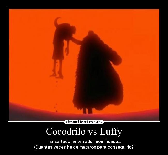 Cocodrilo vs Luffy - Ensartado, enterrado, momificado...
¿Cuantas veces he de mataros para conseguirlo?
