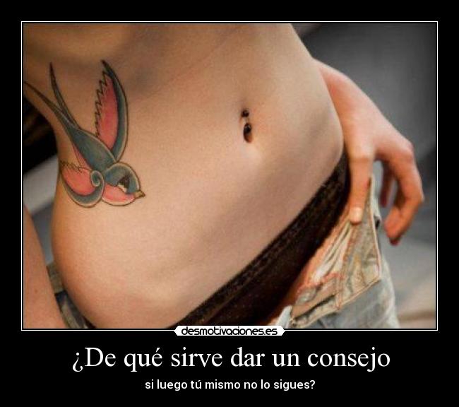 ¿De qué sirve dar un consejo - si luego tú mismo no lo sigues?