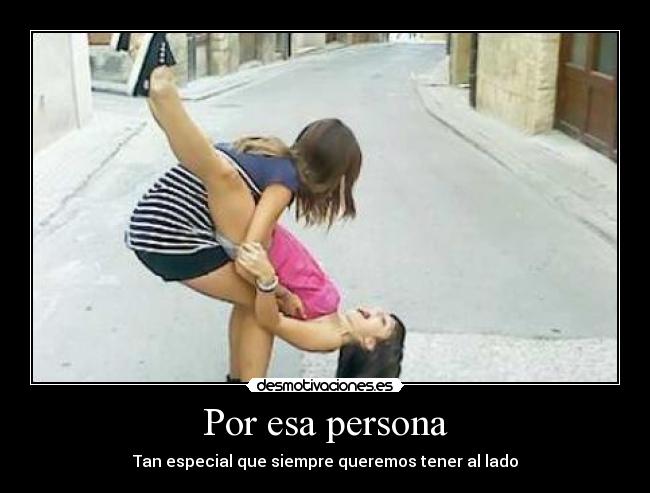 Por esa persona - Tan especial que siempre queremos tener al lado