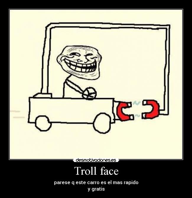 Troll face - parese q este carro es el mas rapido
y gratis