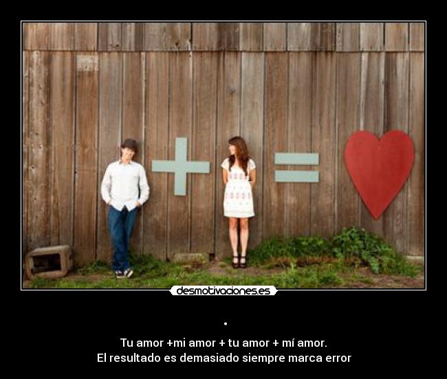 . - Tu amor +mi amor + tu amor + mí amor.
El resultado es demasiado siempre marca error