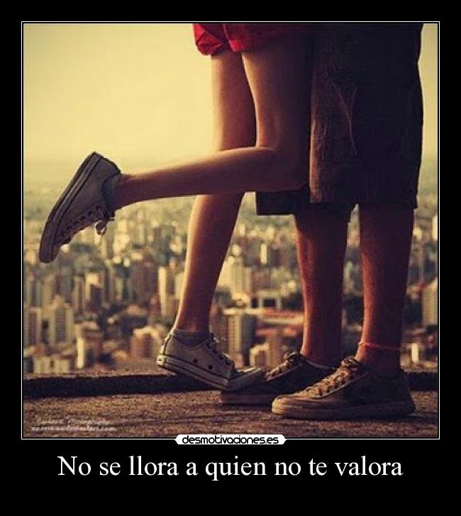 No se llora a quien no te valora -
