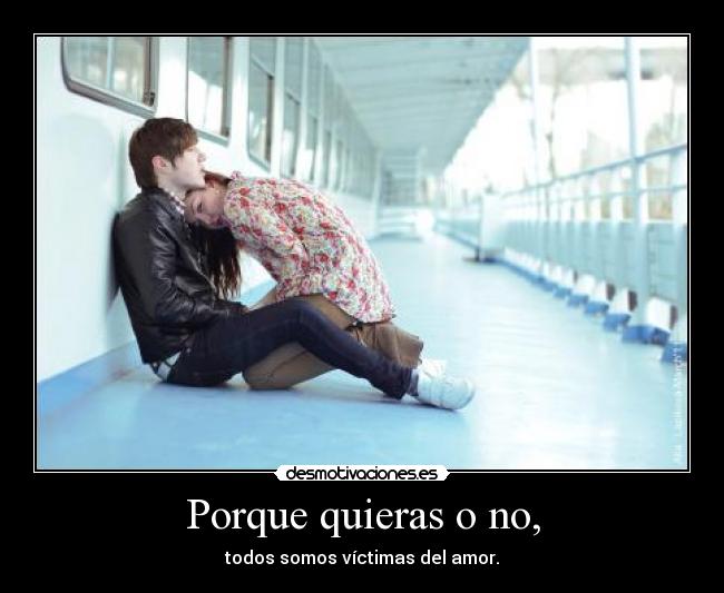Porque quieras o no, -
