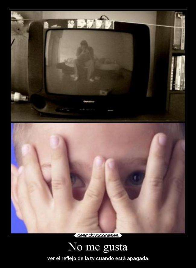 No me gusta - ver el reflejo de la tv cuando está apagada.