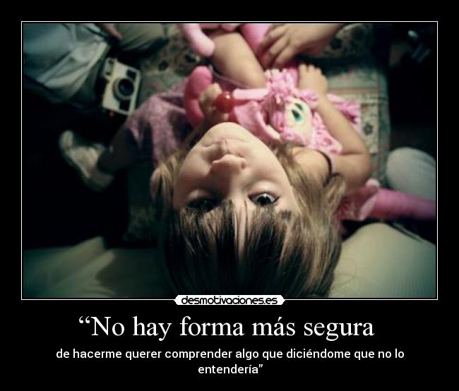 “No hay forma más segura  - de hacerme querer comprender algo que diciéndome que no lo entendería”