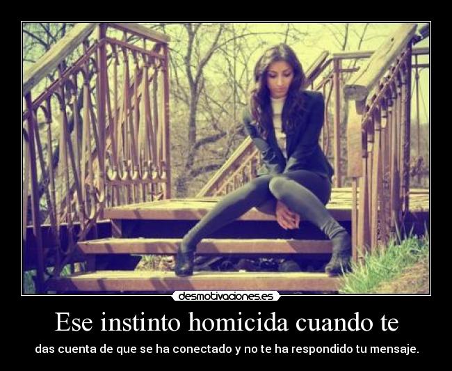 Ese instinto homicida cuando te -