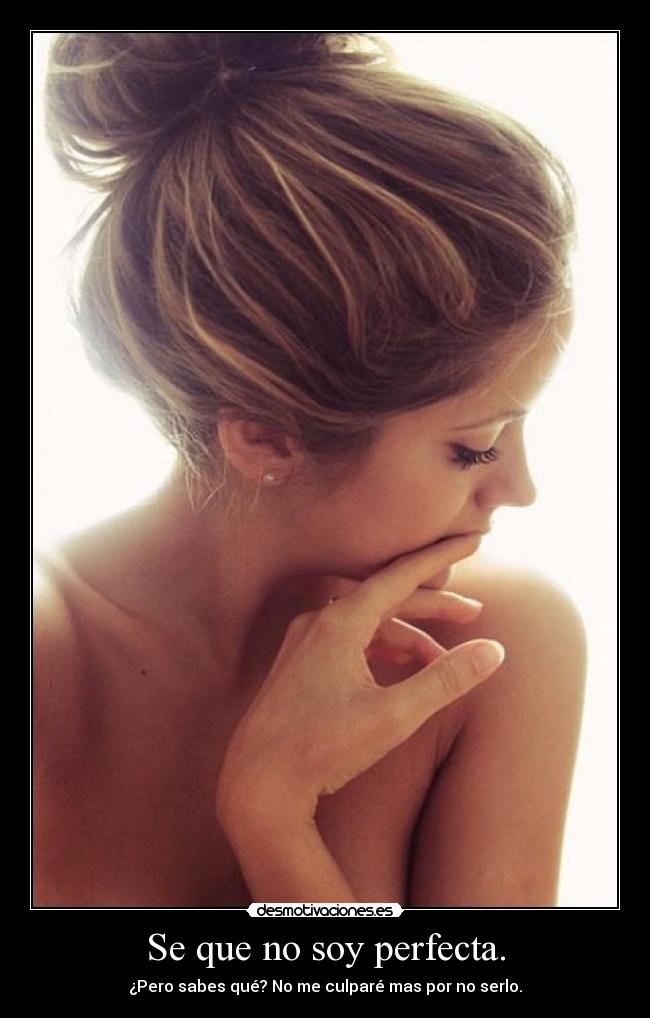 Se que no soy perfecta. - ¿Pero sabes qué? No me culparé mas por no serlo.