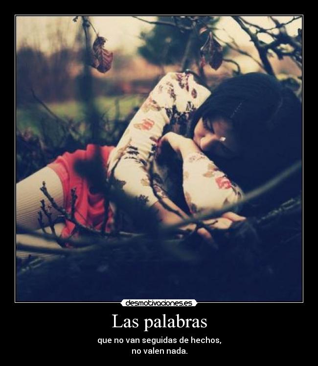 Las palabras - que no van seguidas de hechos,
no valen nada.