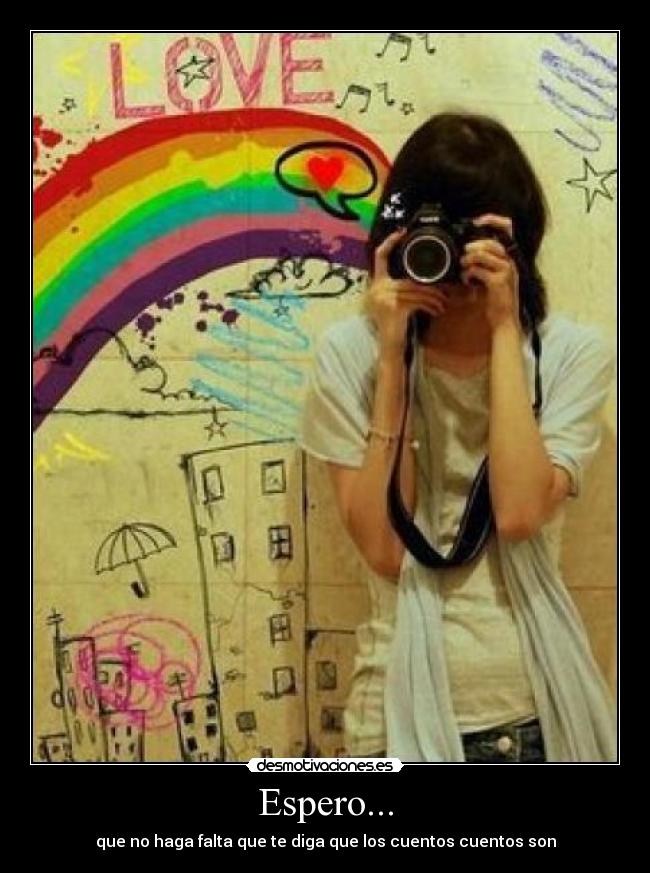 Espero... - que no haga falta que te diga que los cuentos cuentos son