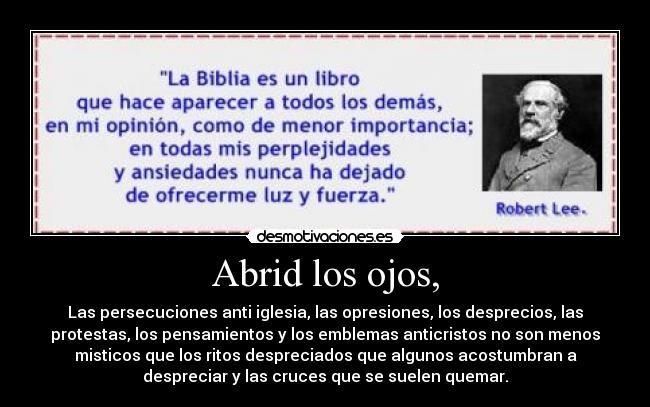 Abrid los ojos, - Las persecuciones anti iglesia, las opresiones, los desprecios, las
protestas, los pensamientos y los emblemas anticristos no son menos
misticos que los ritos despreciados que algunos acostumbran a
despreciar y las cruces que se suelen quemar.