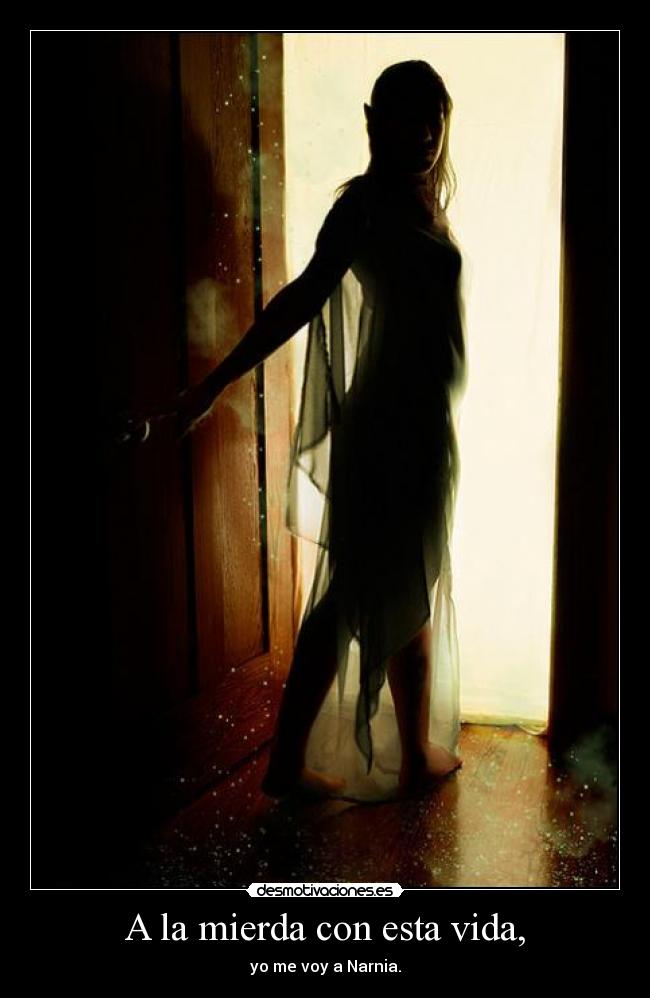 A la mierda con esta vida, - yo me voy a Narnia.