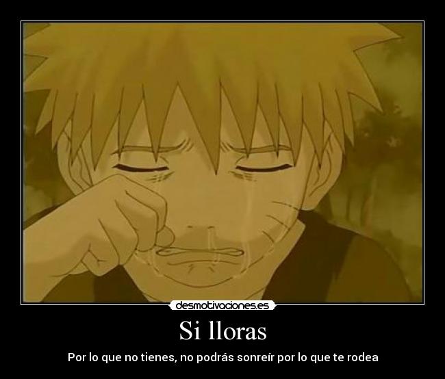 Si lloras - Por lo que no tienes, no podrás sonreír por lo que te rodea