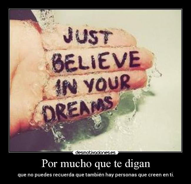 Por mucho que te digan - que no puedes recuerda que también hay personas que creen en ti.