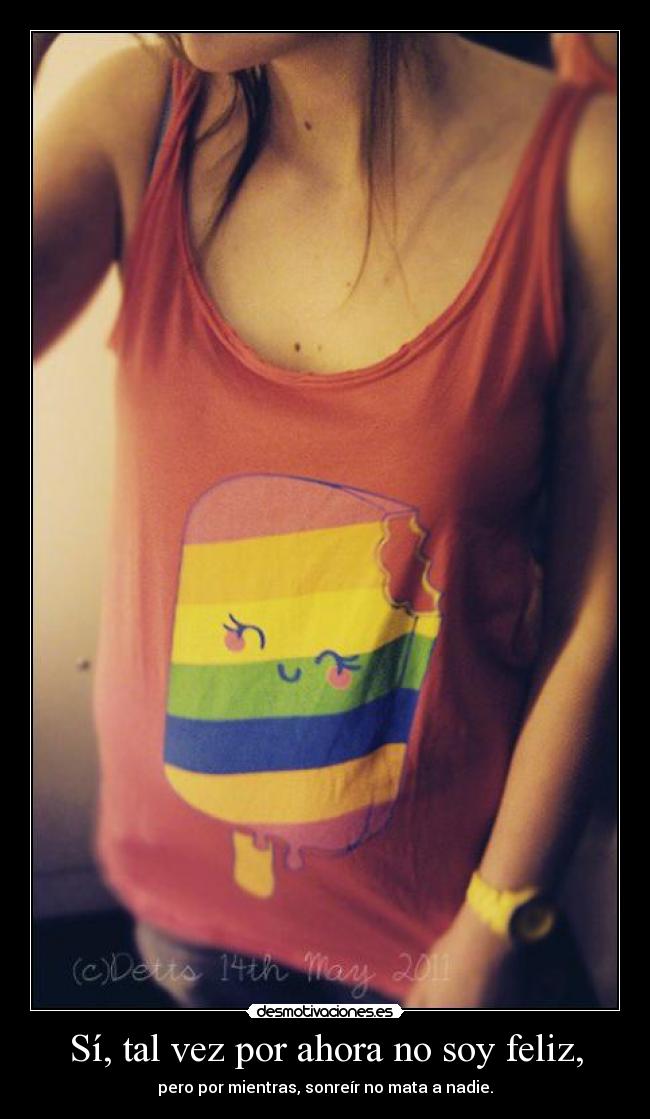 Sí, tal vez por ahora no soy feliz, - pero por mientras, sonreír no mata a nadie.