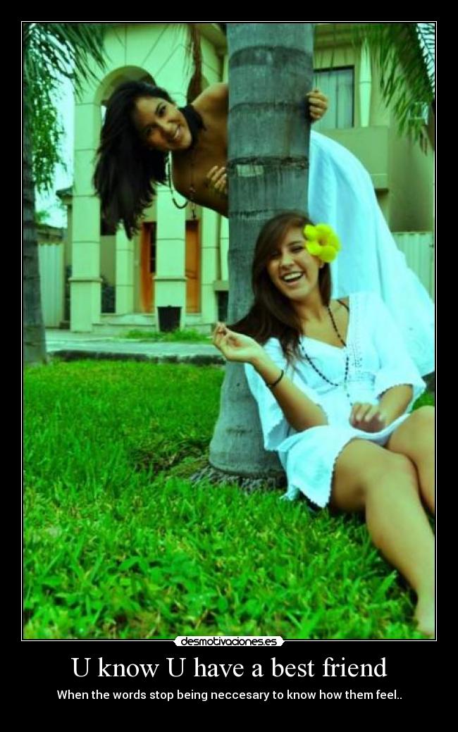 U know U have a best friend - When the words stop being neccesary to know how them feel..