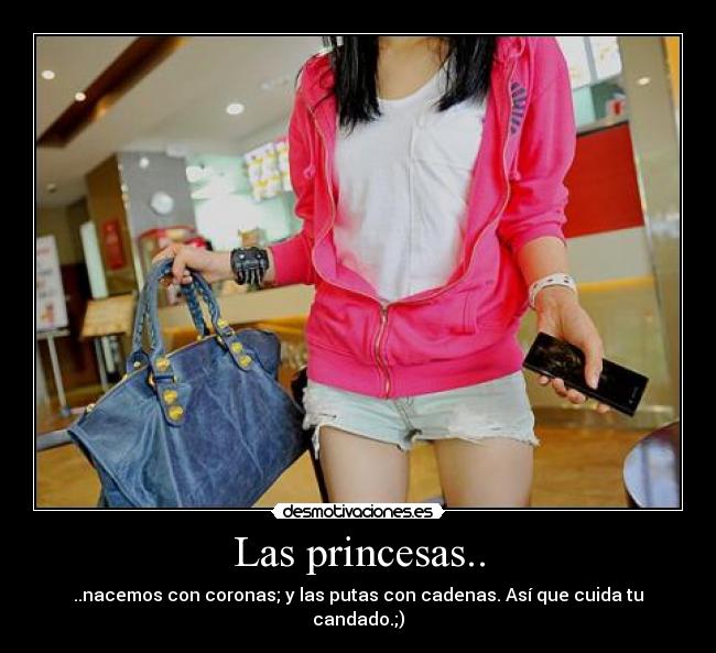 Las princesas.. - ..nacemos con coronas; y las putas con cadenas. Así que cuida tu candado.;)