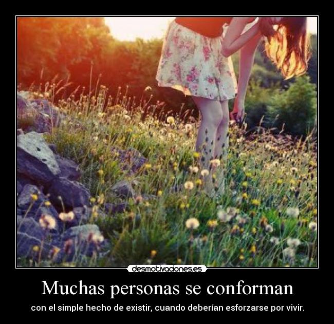Muchas personas se conforman - con el simple hecho de existir, cuando deberían esforzarse por vivir.
