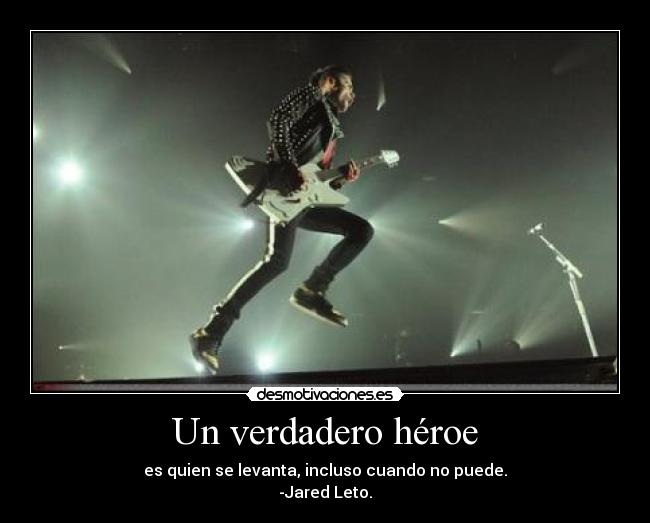 Un verdadero héroe - es quien se levanta, incluso cuando no puede.
-Jared Leto.