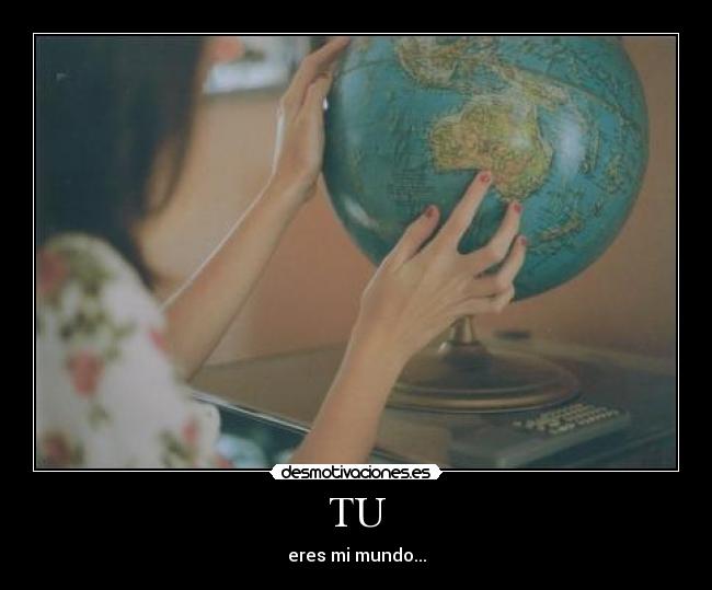 TU - eres mi mundo...